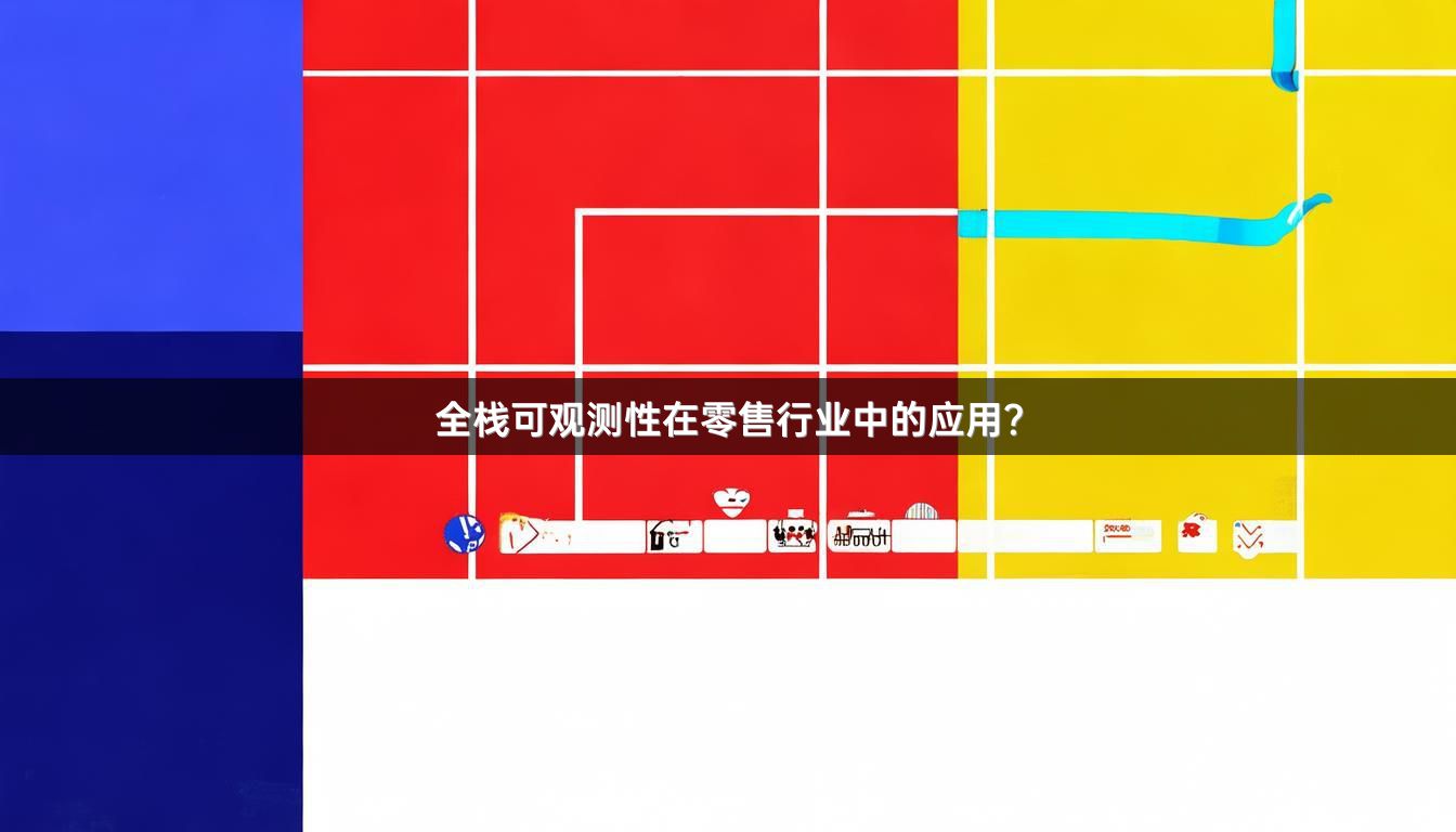 全栈可观测性在零售行业中的应用？