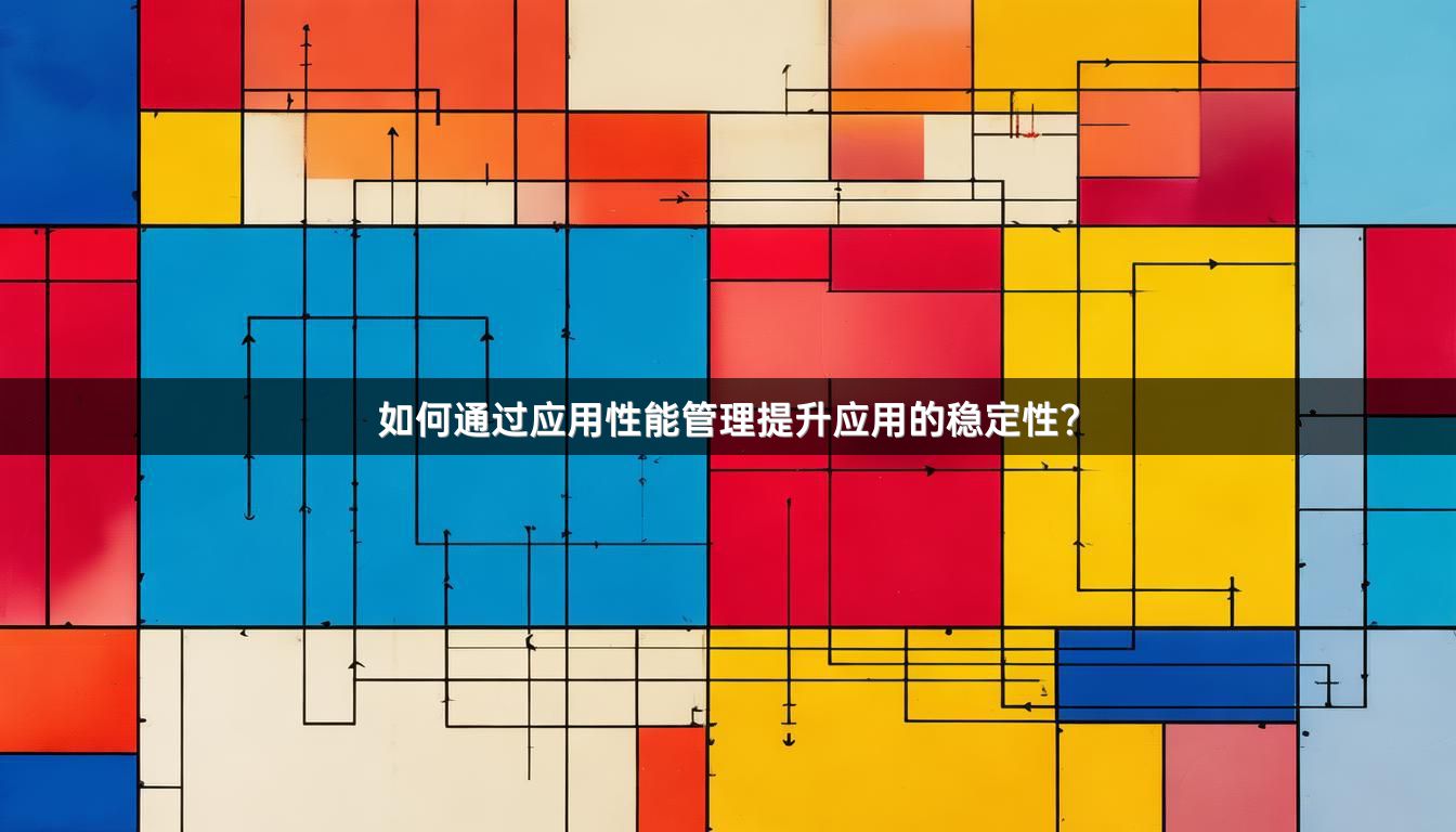 如何通过应用性能管理提升应用的稳定性？
