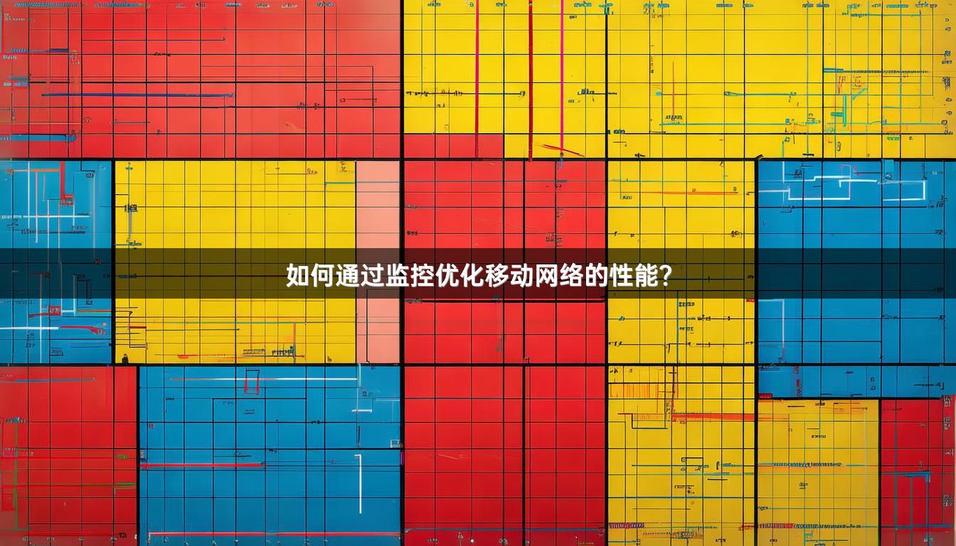 如何通过监控优化移动网络的性能？