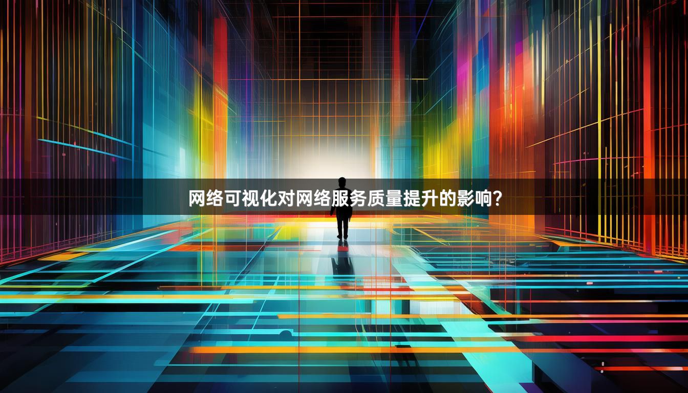 网络可视化对网络服务质量提升的影响？