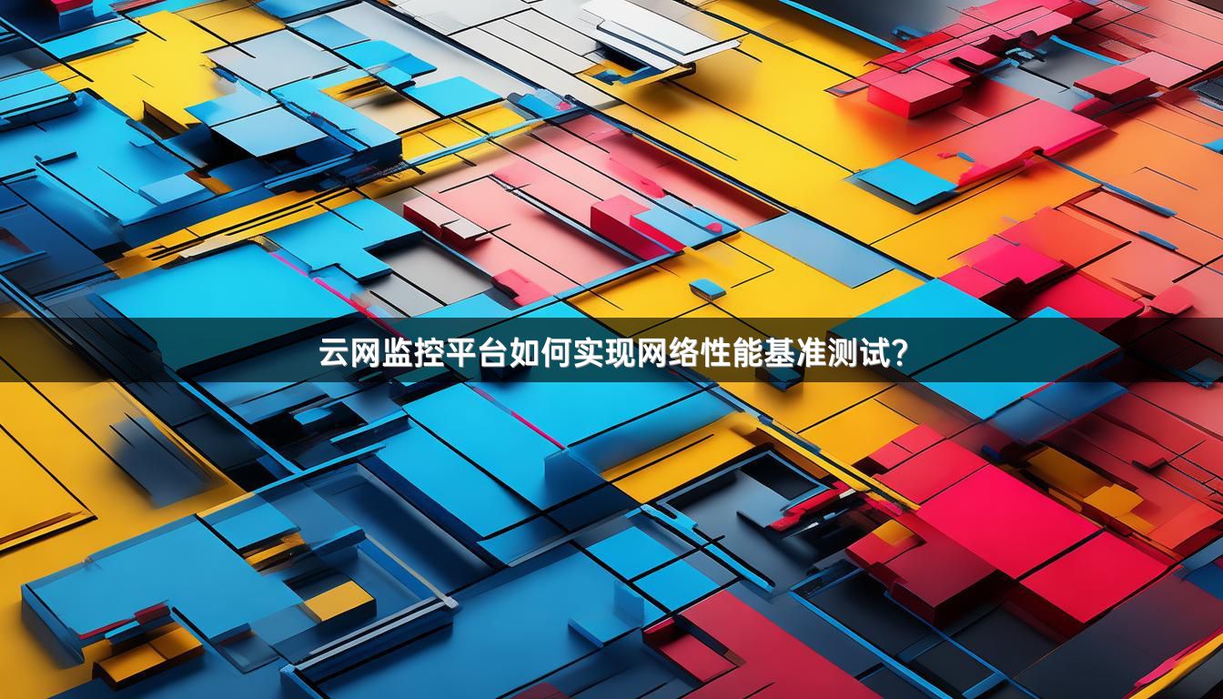 云网监控平台如何实现网络性能基准测试？