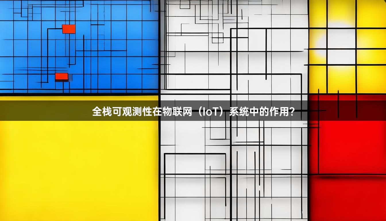 全栈可观测性在物联网（IoT）系统中的作用？