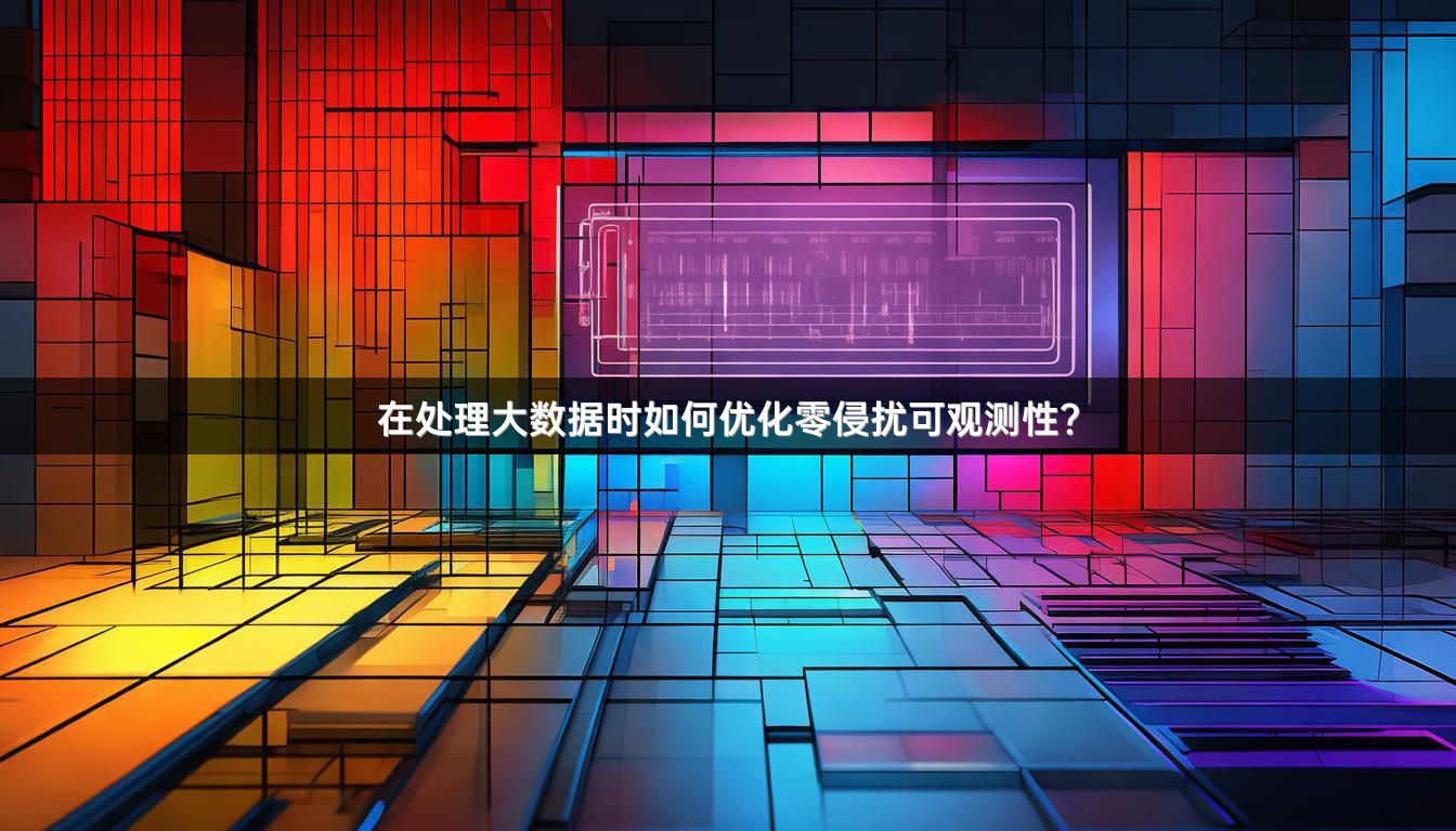 在处理大数据时如何优化零侵扰可观测性？