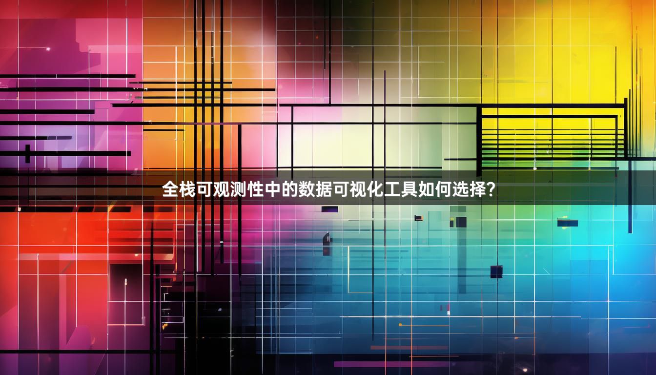 全栈可观测性中的数据可视化工具如何选择？