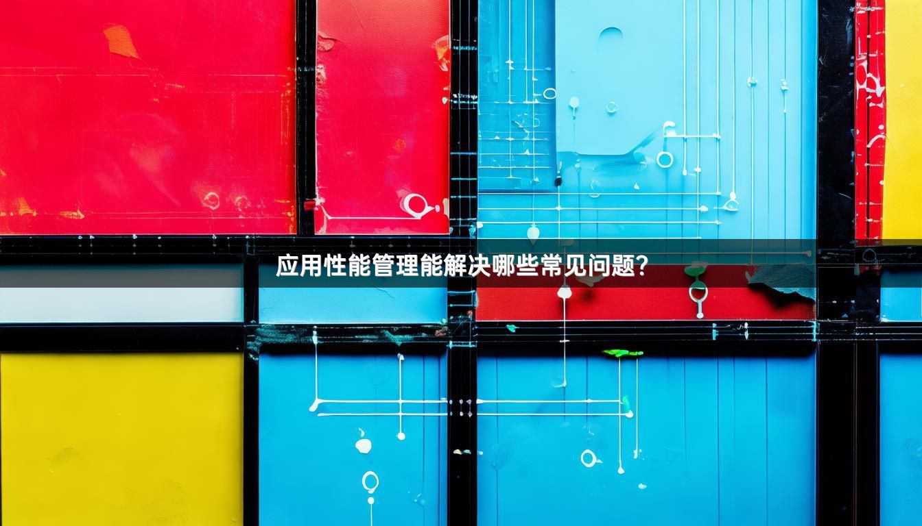 应用性能管理能解决哪些常见问题？