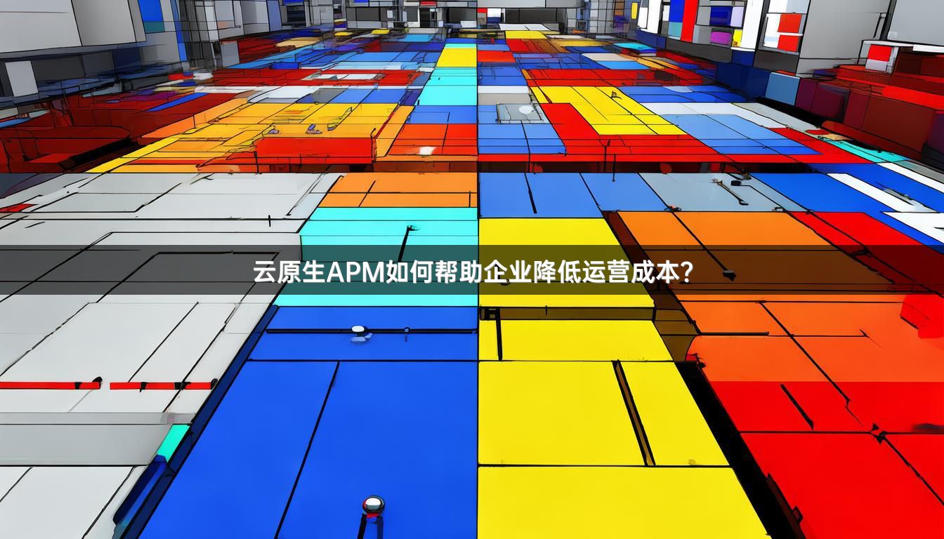 云原生APM如何帮助企业降低运营成本？