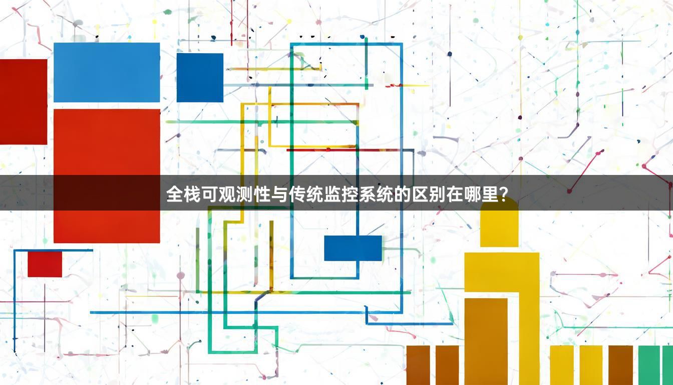 全栈可观测性与传统监控系统的区别在哪里？
