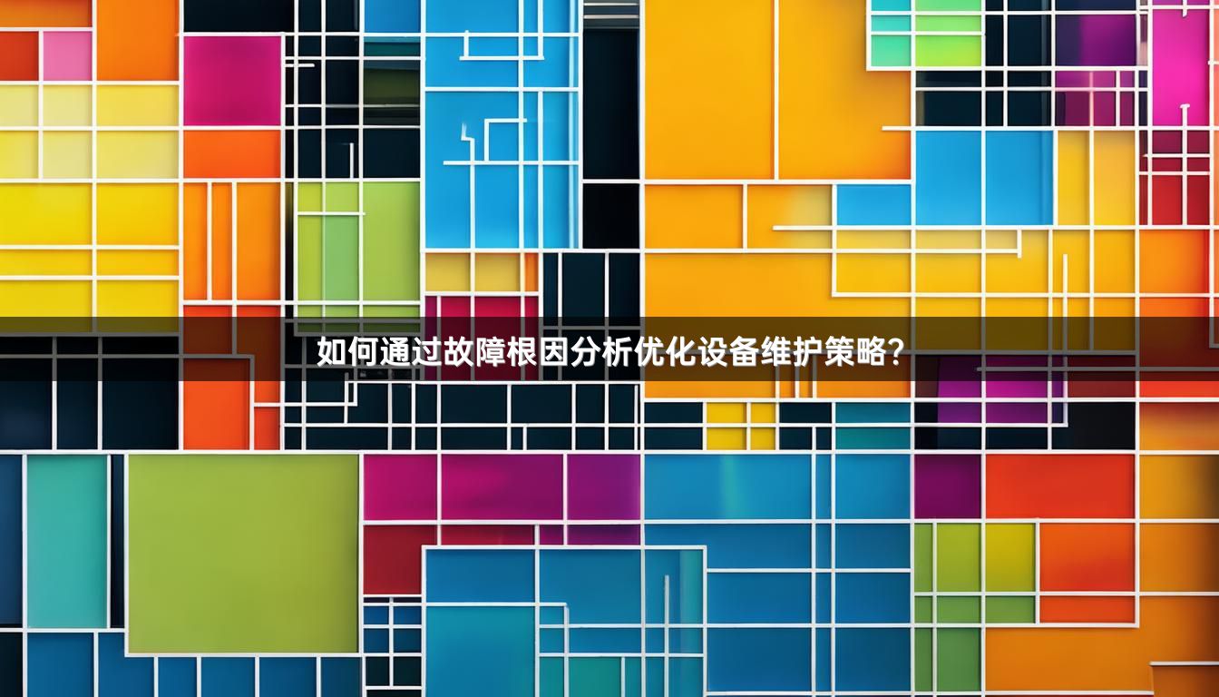 如何通过故障根因分析优化设备维护策略?
