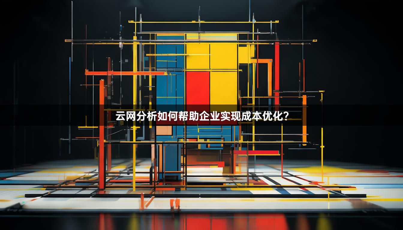 云网分析如何帮助企业实现成本优化？