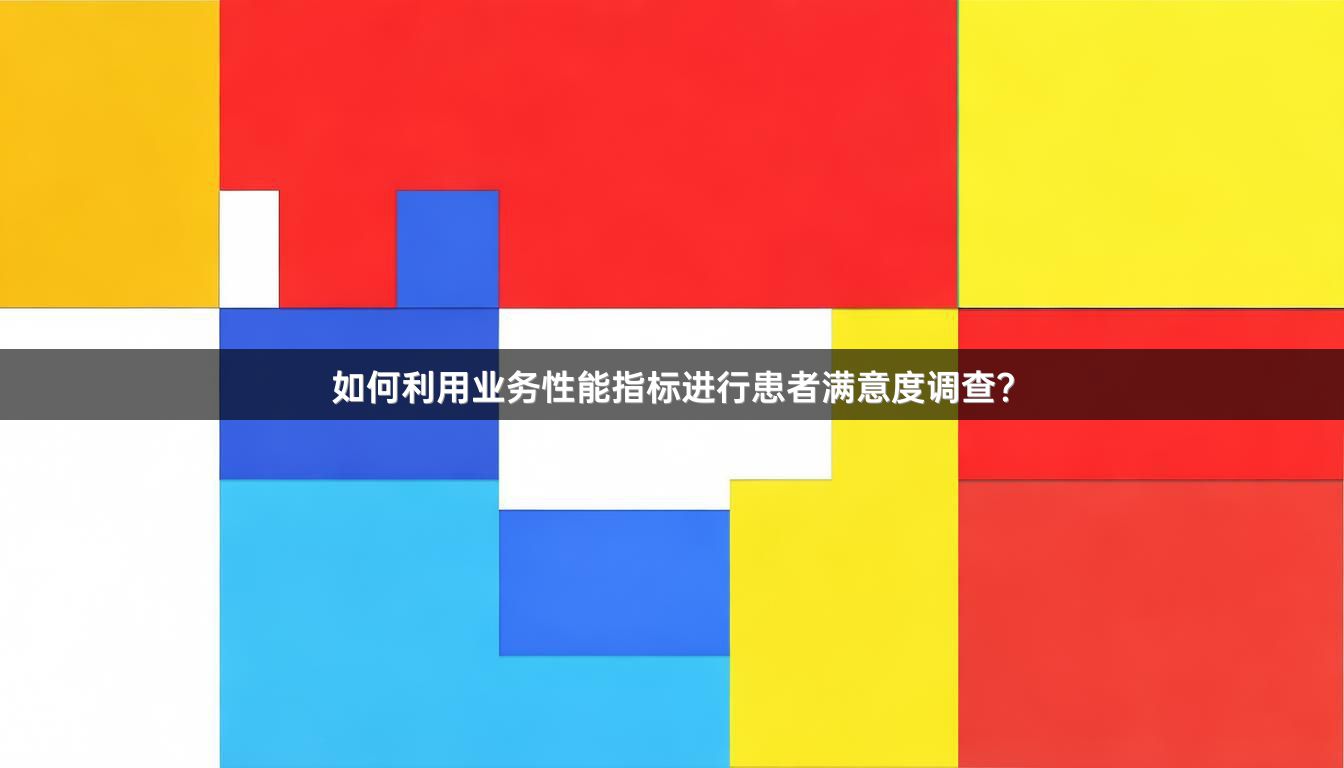 如何利用业务性能指标进行患者满意度调查？