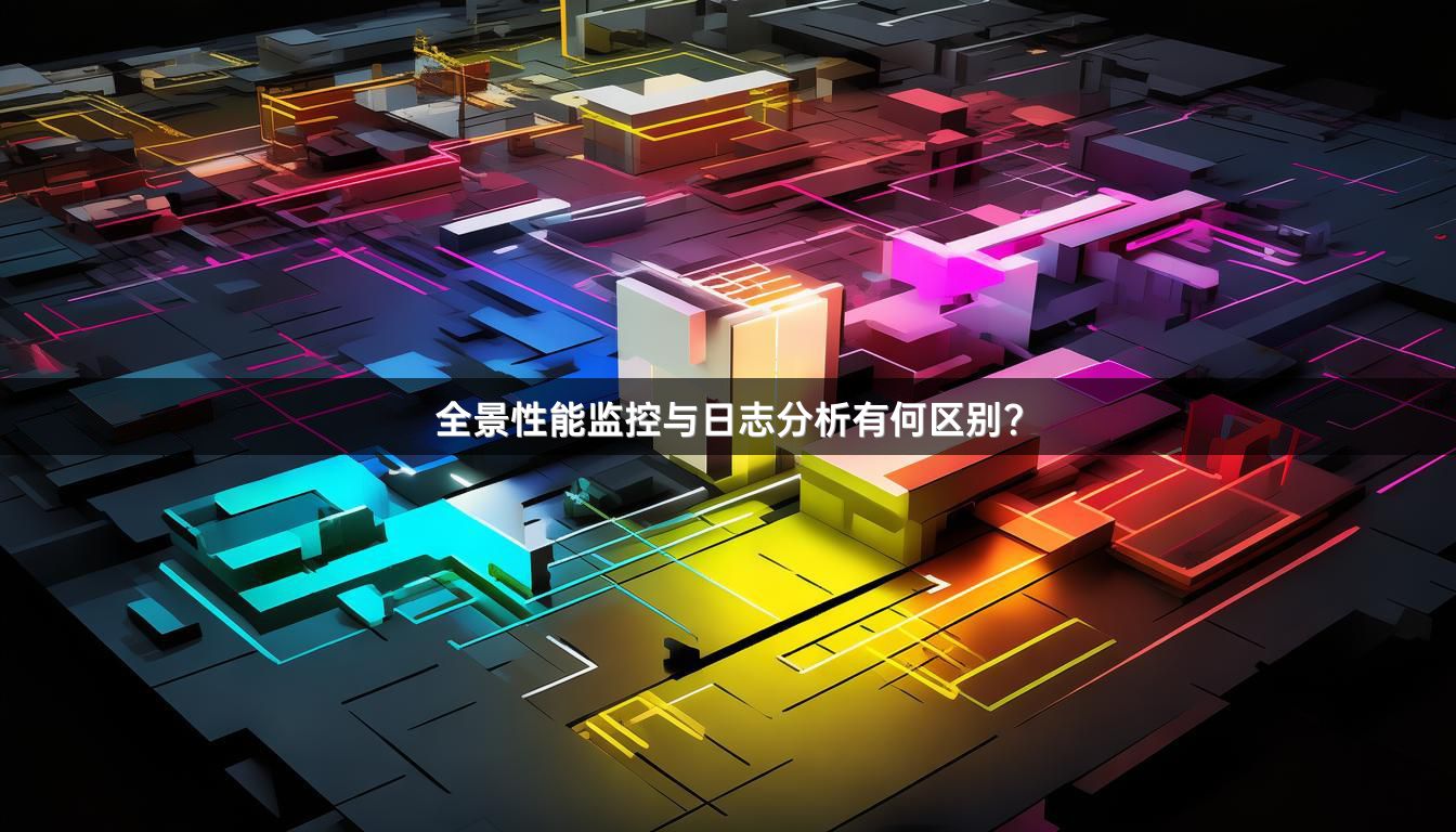 全景性能监控与日志分析有何区别？