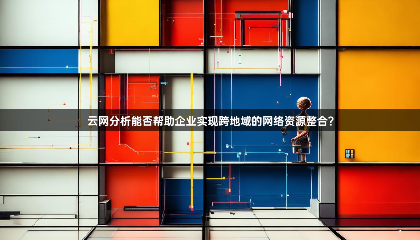 云网分析能否帮助企业实现跨地域的网络资源整合？