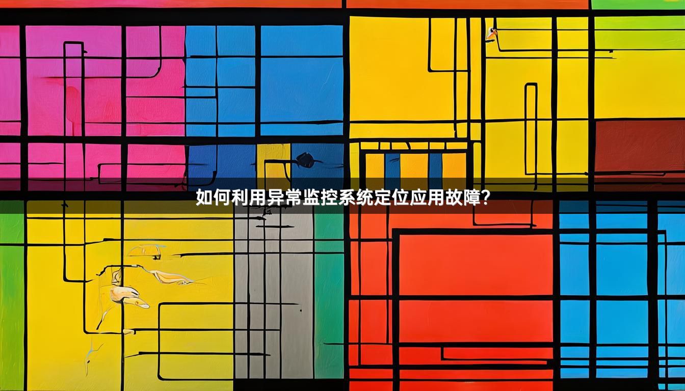 如何利用异常监控系统定位应用故障？