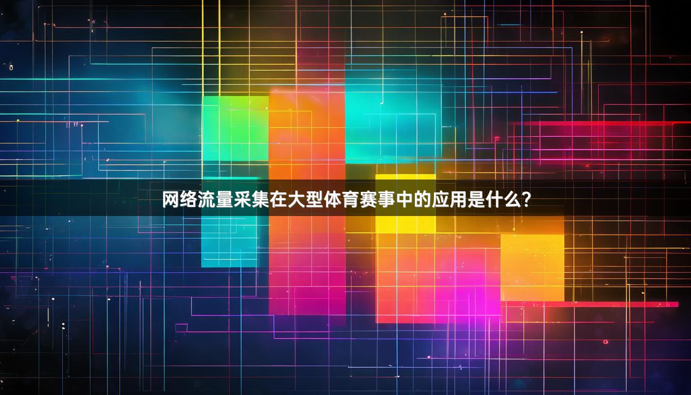 网络流量采集在大型体育赛事中的应用是什么？