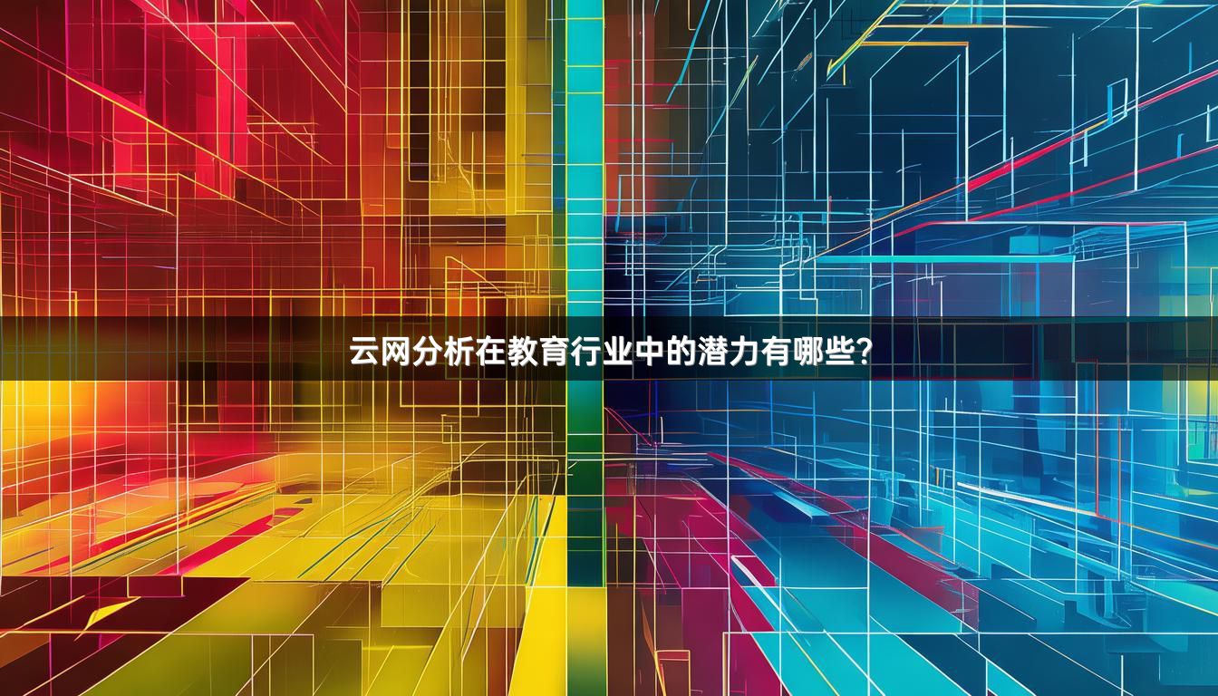 云网分析在教育行业中的潜力有哪些？