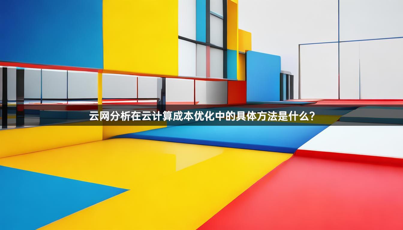 云网分析在云计算成本优化中的具体方法是什么？