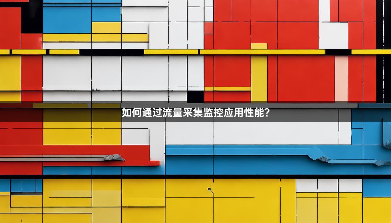 如何通过流量采集监控应用性能？