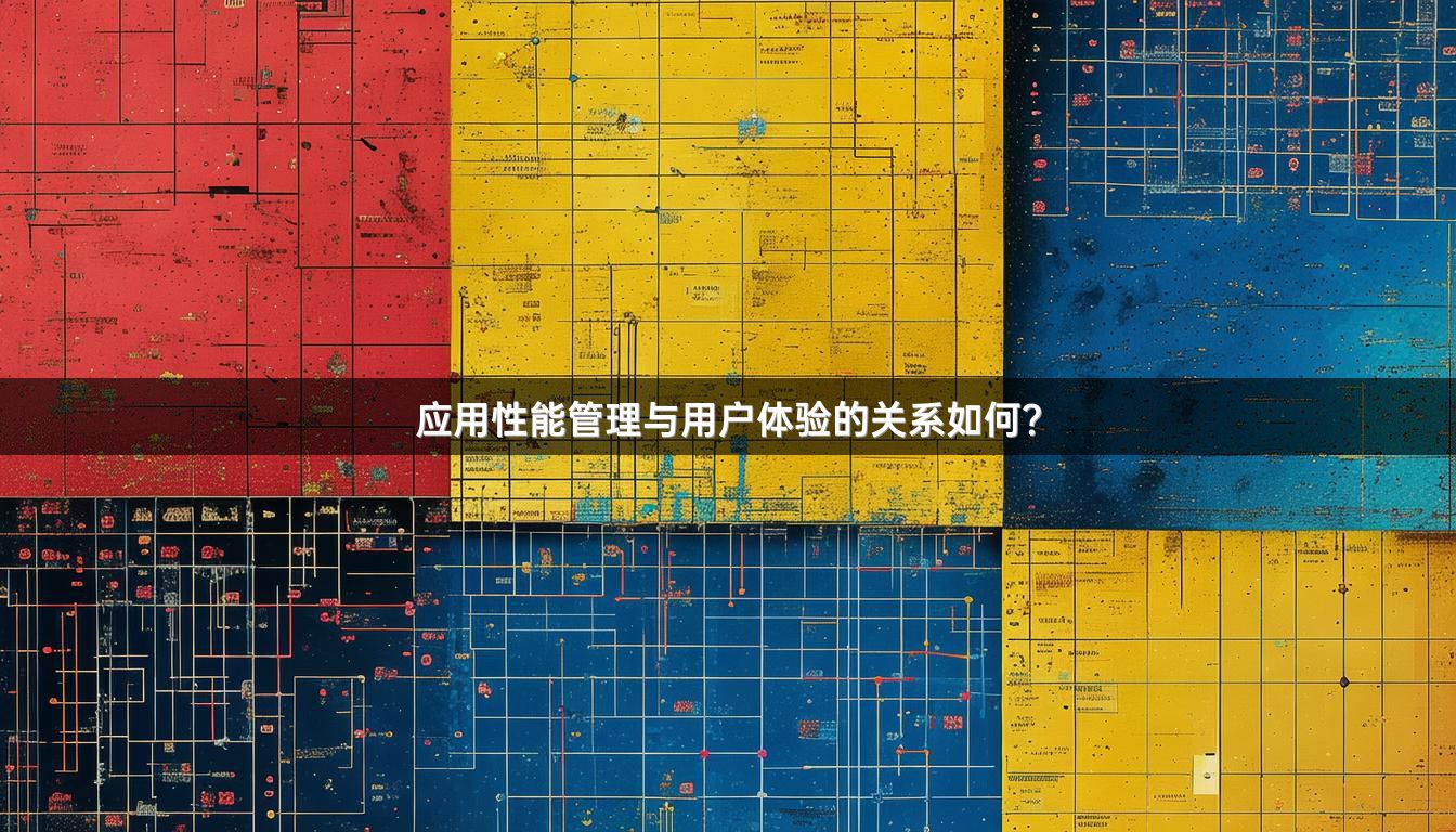 应用性能管理与用户体验的关系如何？