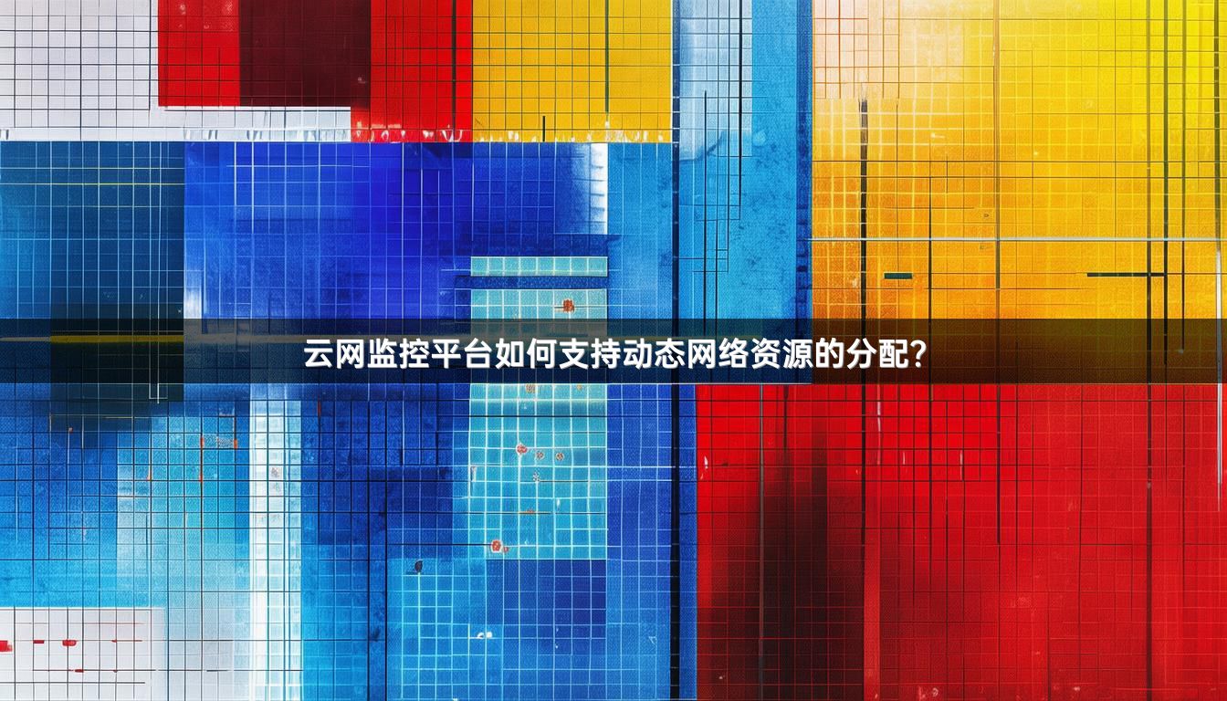 云网监控平台如何支持动态网络资源的分配？