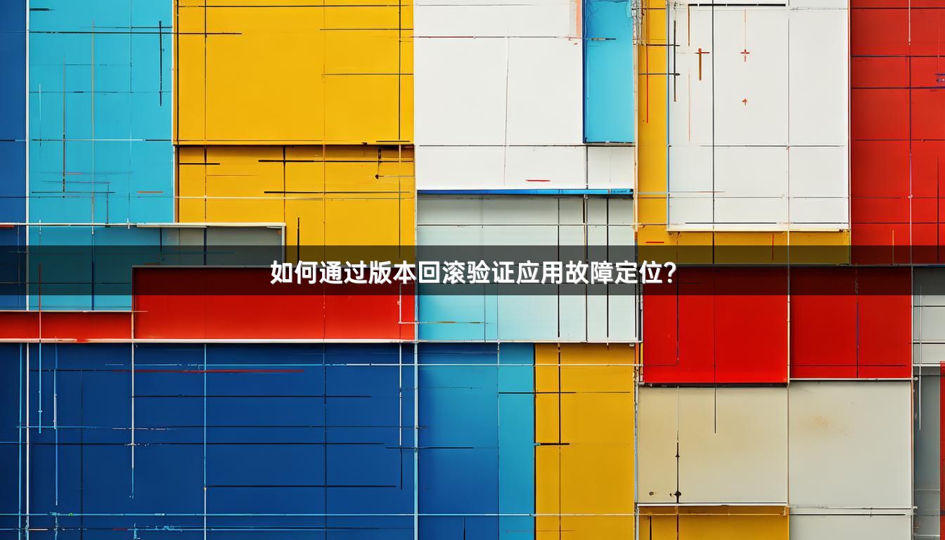 如何通过版本回滚验证应用故障定位？