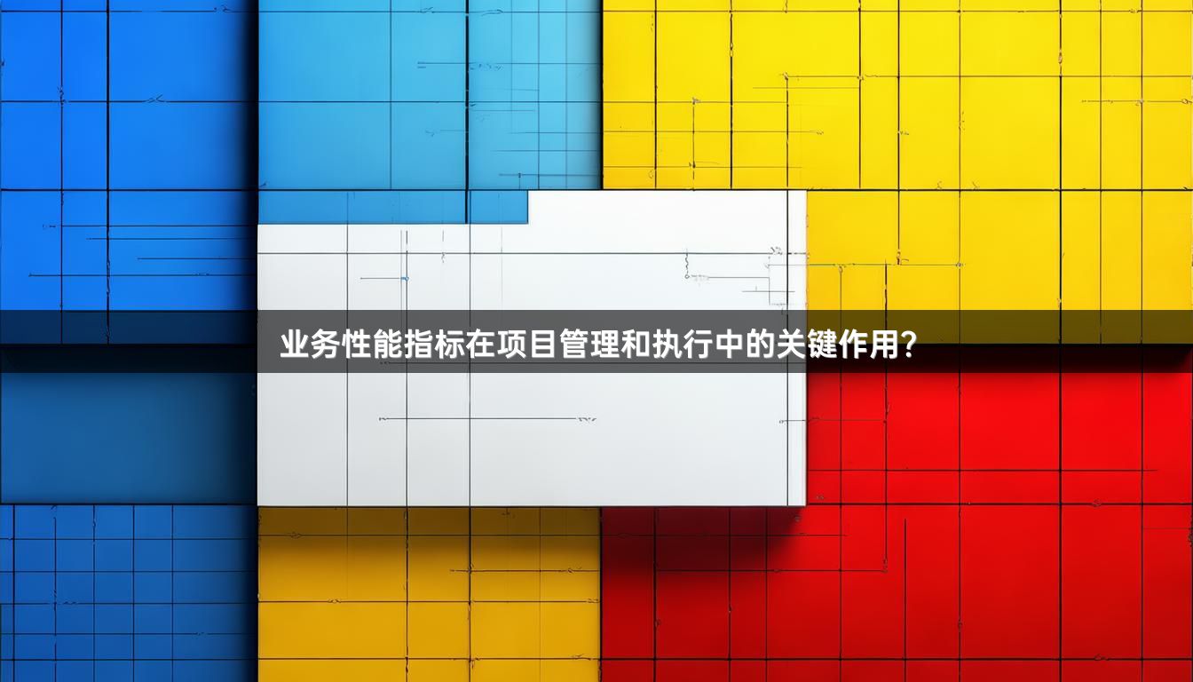 业务性能指标在项目管理和执行中的关键作用？