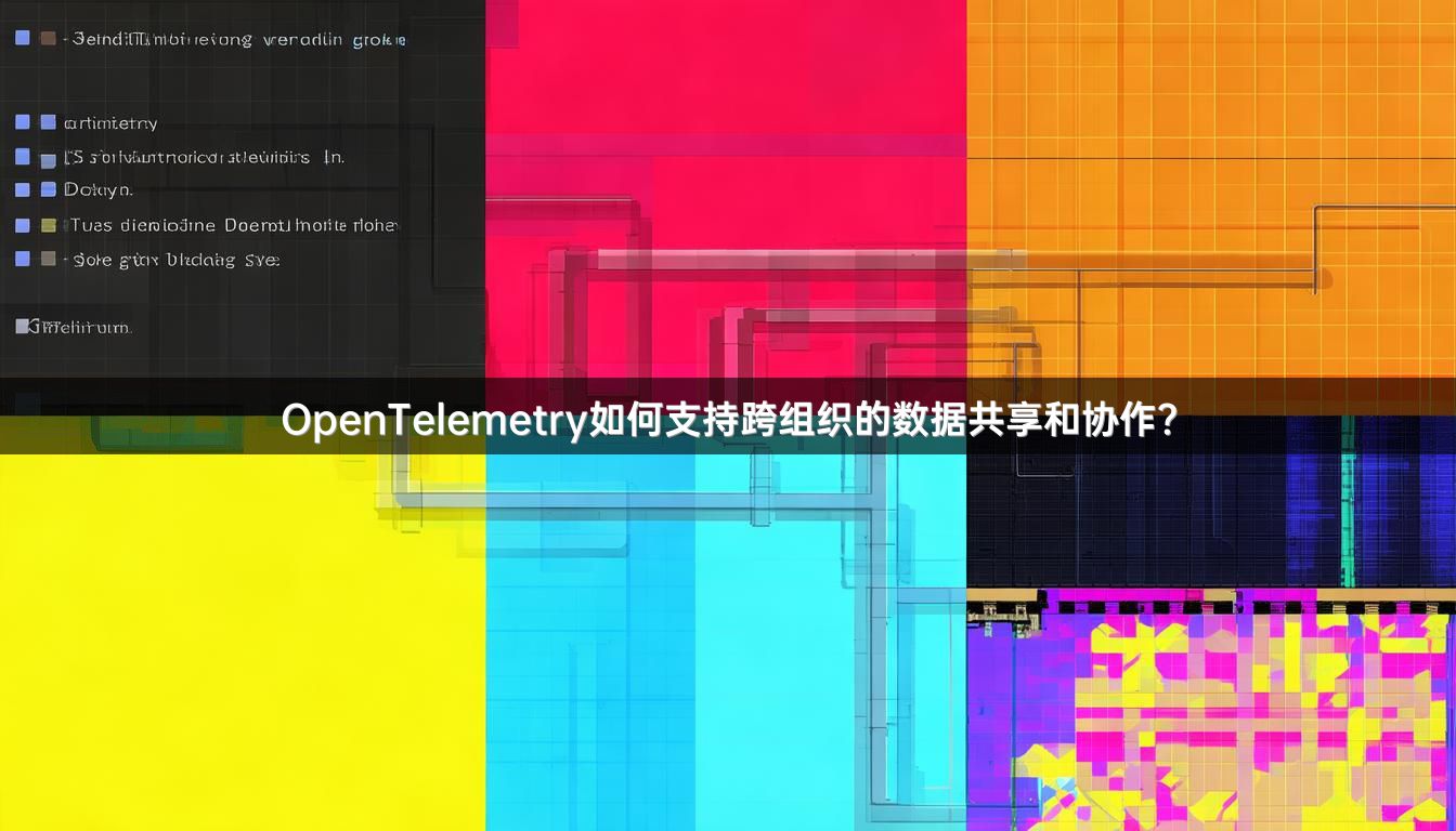 OpenTelemetry如何支持跨组织的数据共享和协作？