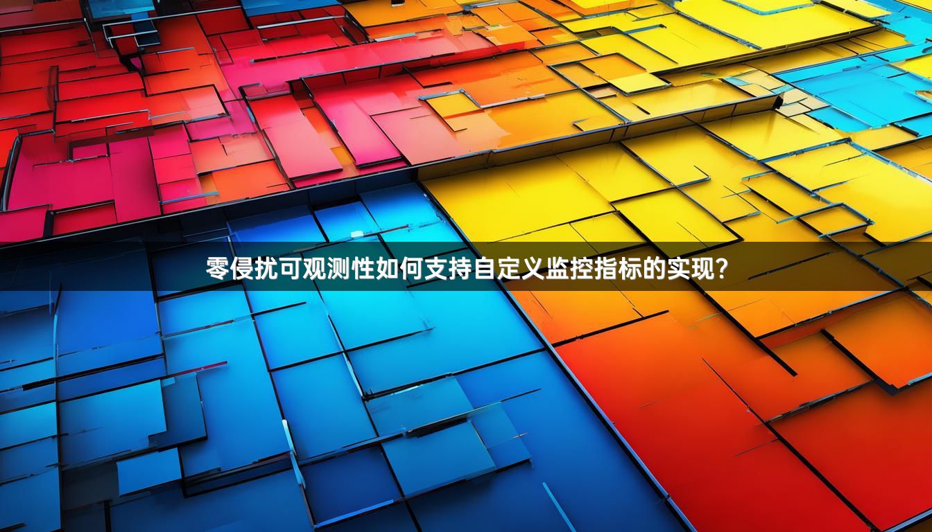 零侵扰可观测性如何支持自定义监控指标的实现？