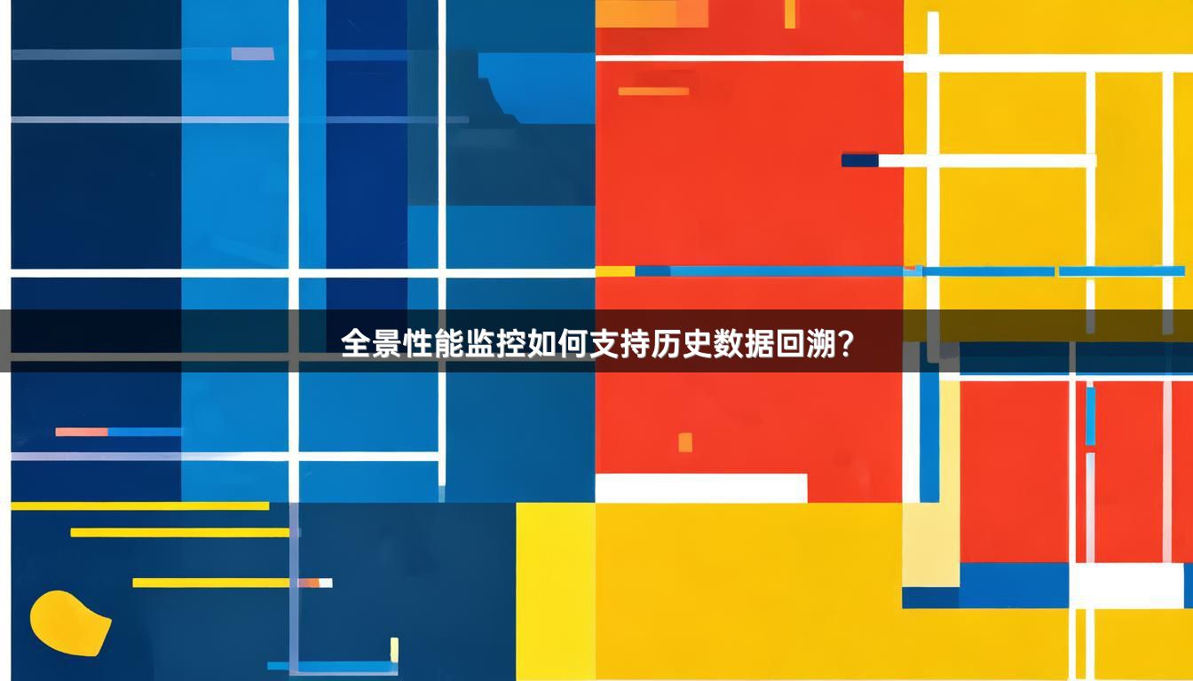 全景性能监控如何支持历史数据回溯？