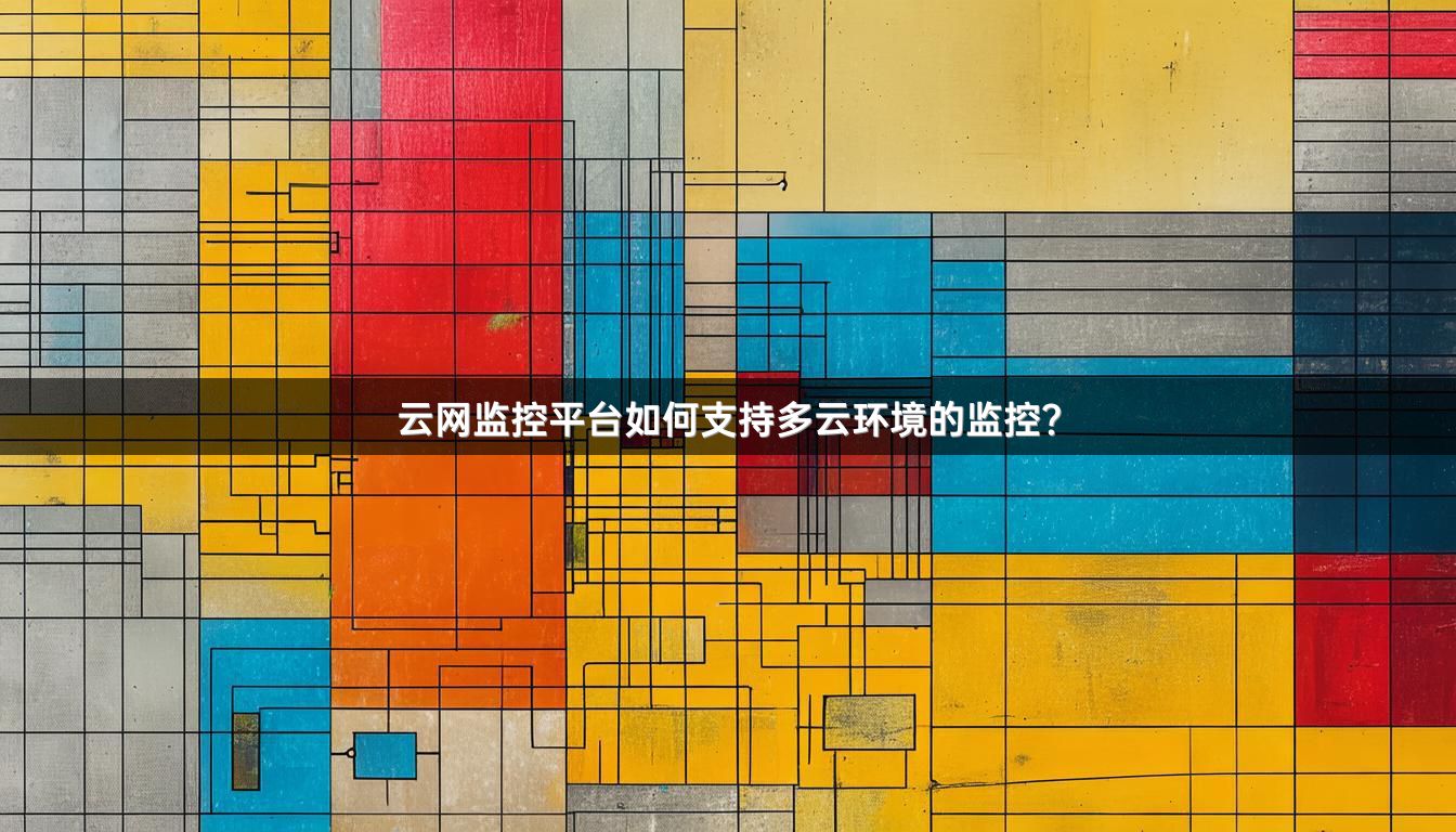 云网监控平台如何支持多云环境的监控？