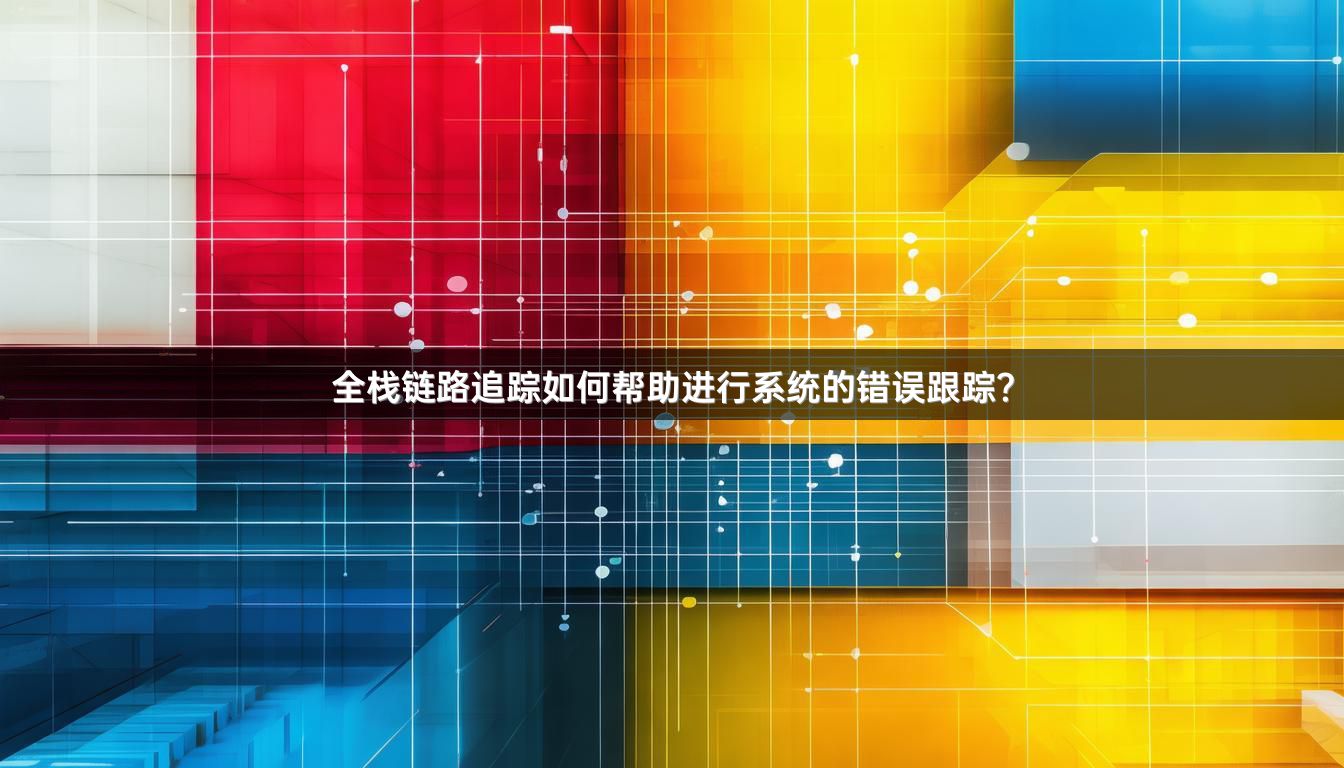 全栈链路追踪如何帮助进行系统的错误跟踪？