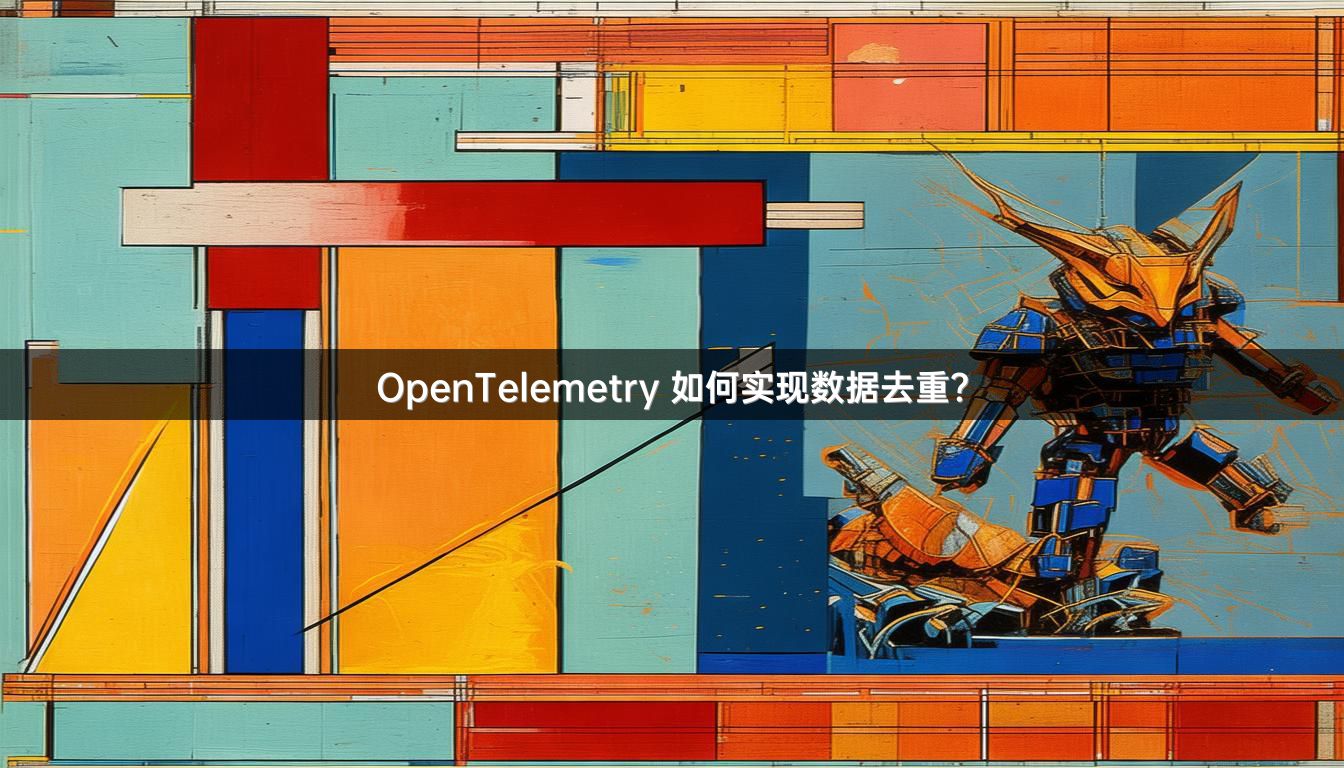 OpenTelemetry 如何实现数据去重？