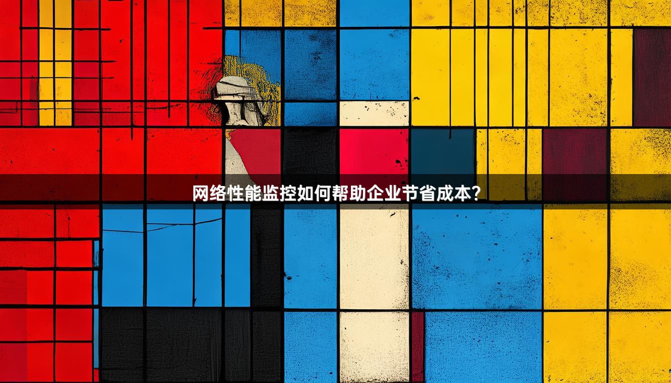 网络性能监控如何帮助企业节省成本？