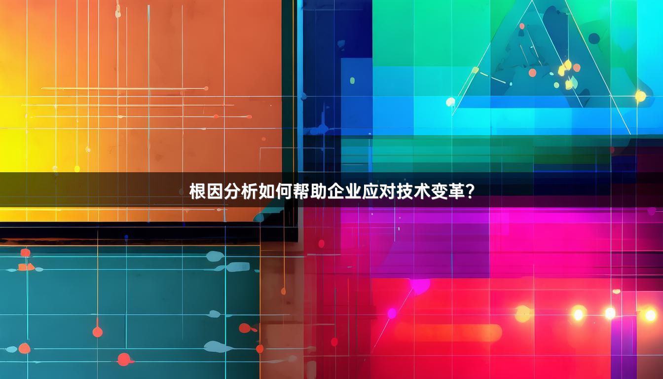 根因分析如何帮助企业应对技术变革？
