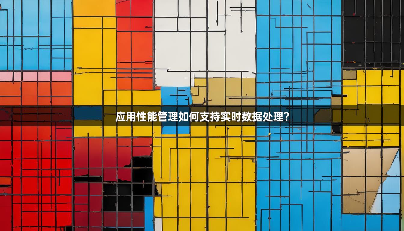 应用性能管理如何支持实时数据处理？