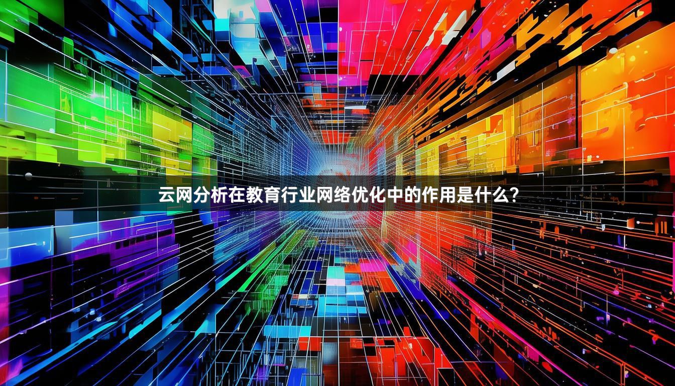 云网分析在教育行业网络优化中的作用是什么？
