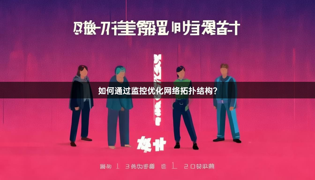如何通过监控优化网络拓扑结构？