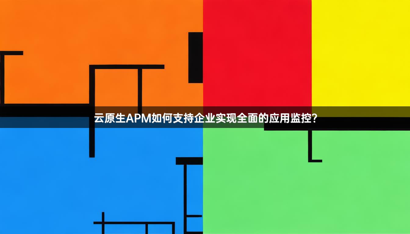 云原生APM如何支持企业实现全面的应用监控？