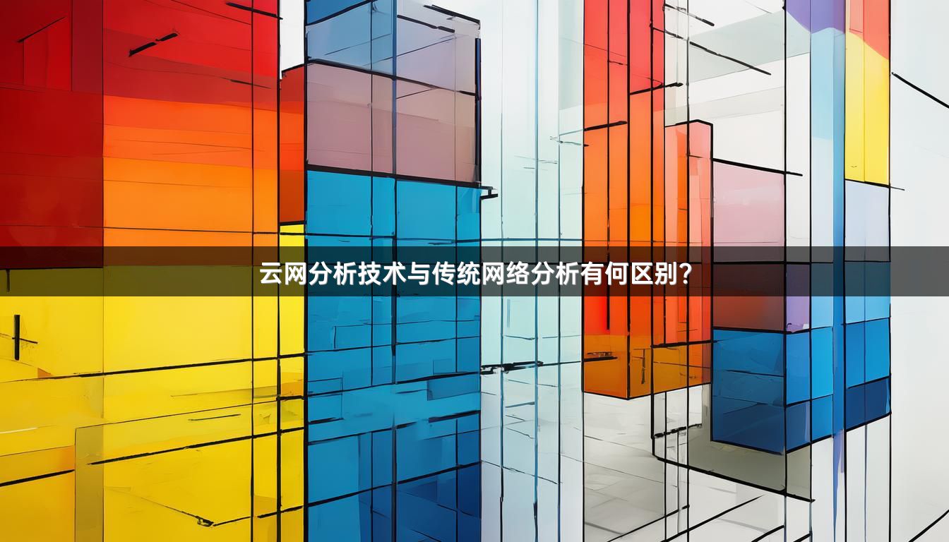 云网分析技术与传统网络分析有何区别？