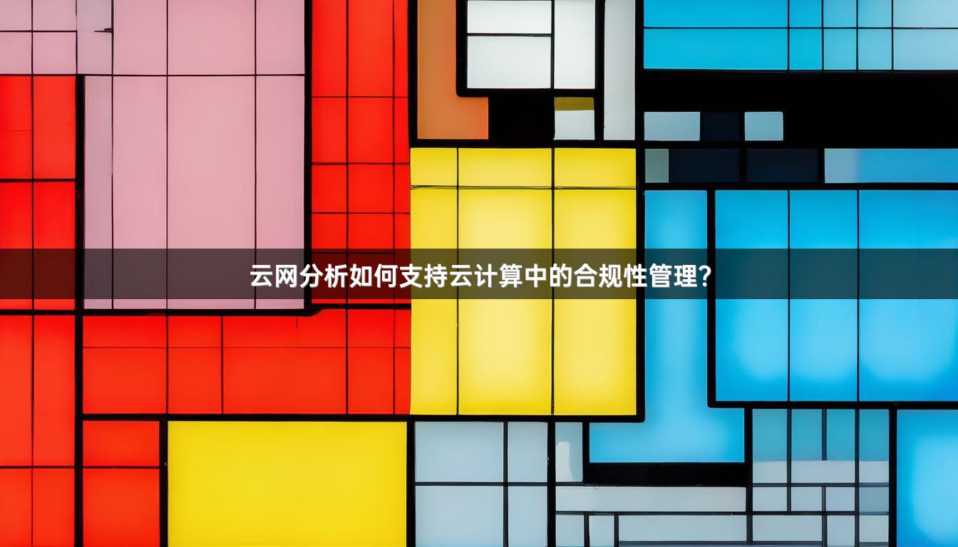 云网分析如何支持云计算中的合规性管理?