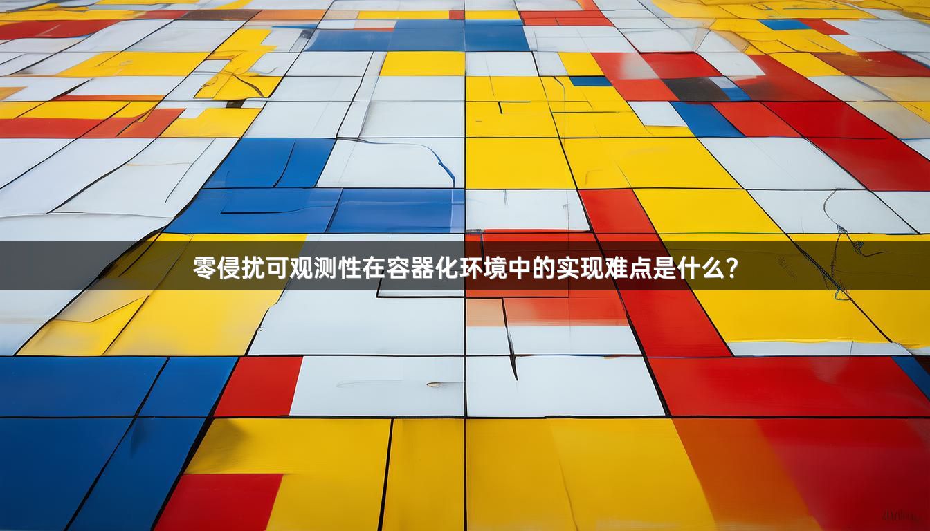 零侵扰可观测性在容器化环境中的实现难点是什么？