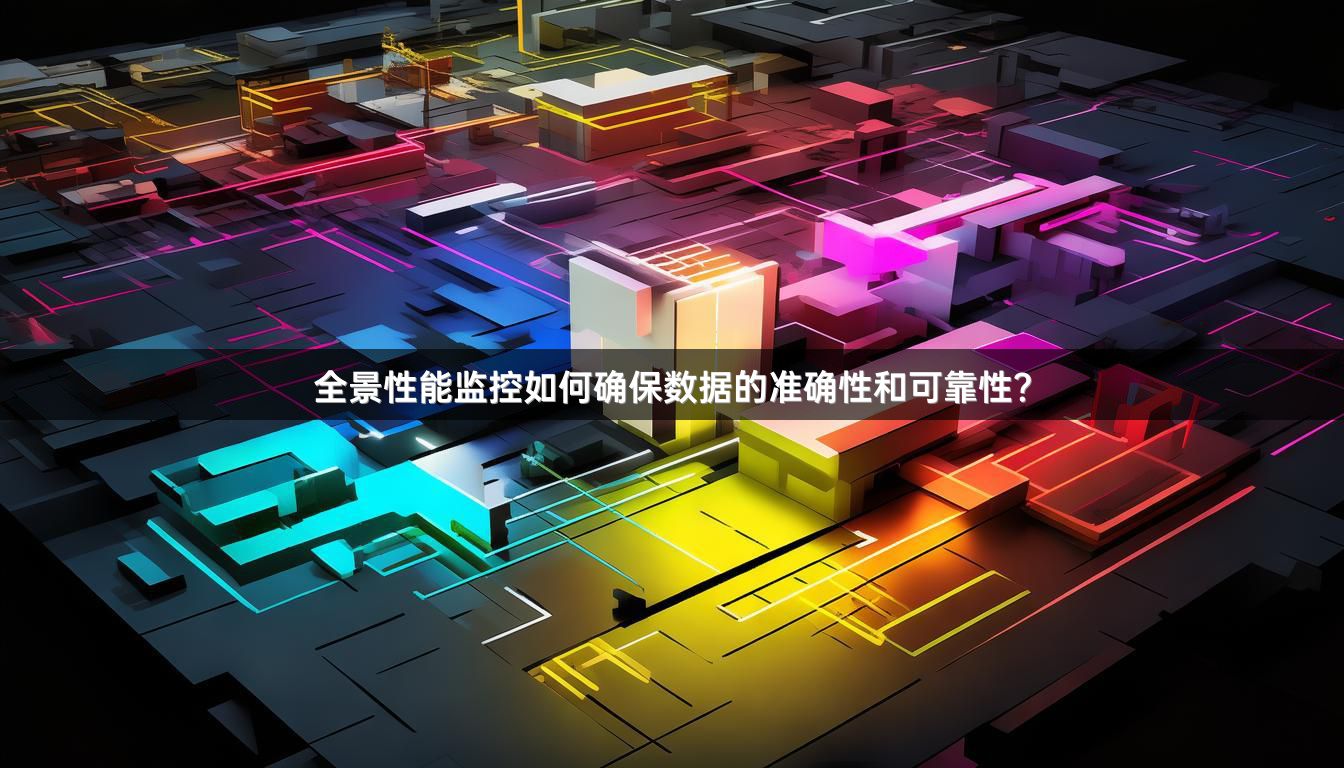 全景性能监控如何确保数据的准确性和可靠性？