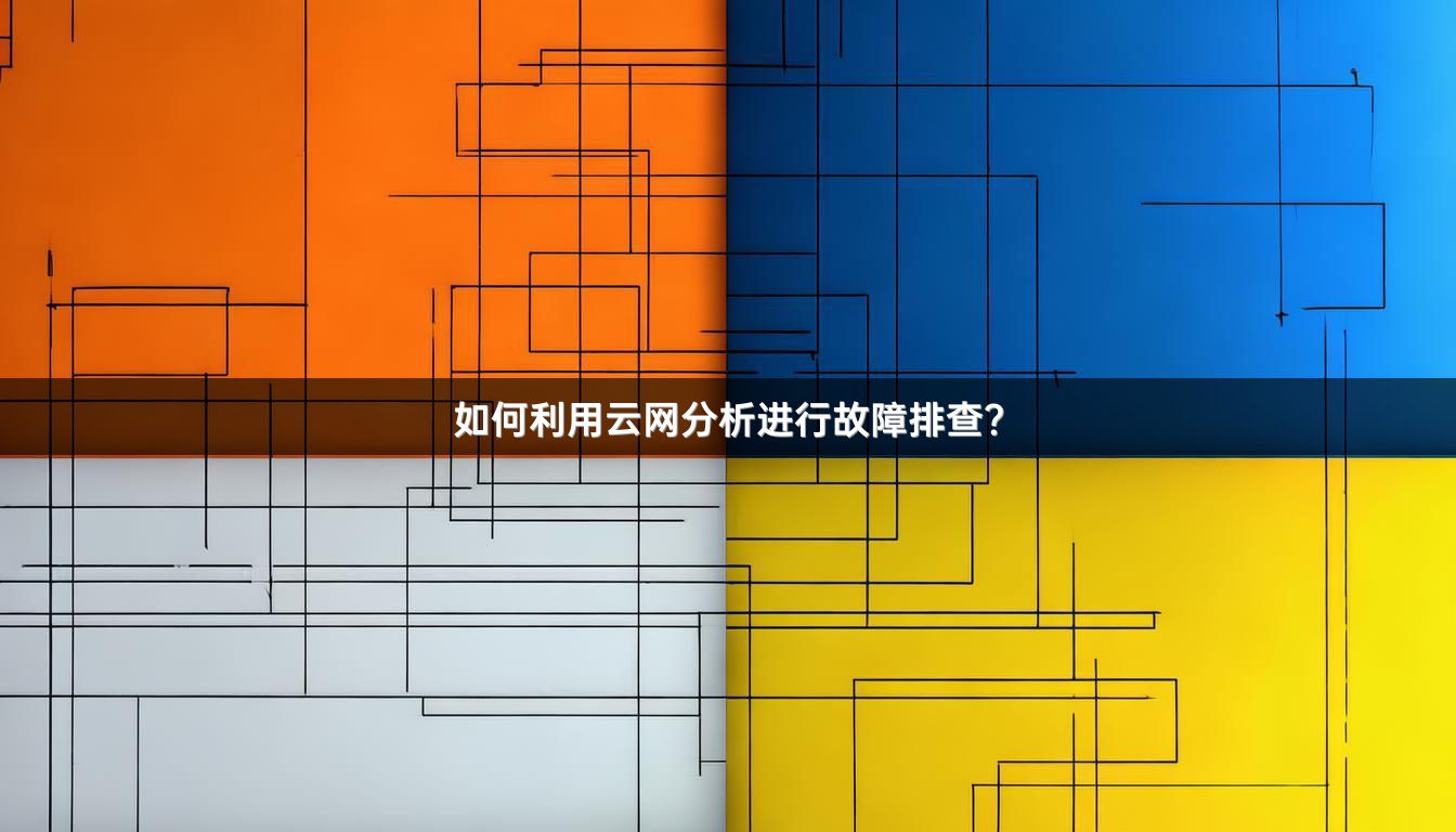 如何利用云网分析进行故障排查？
