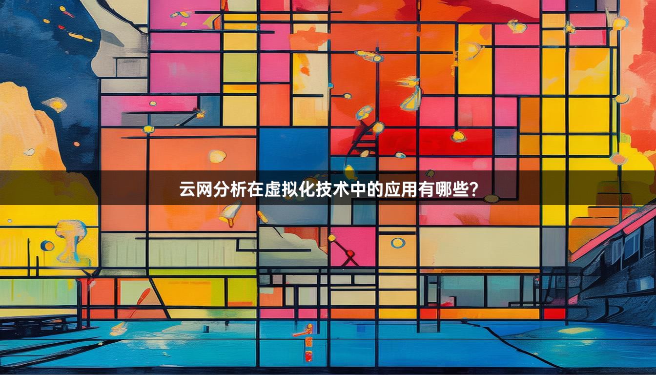 云网分析在虚拟化技术中的应用有哪些？