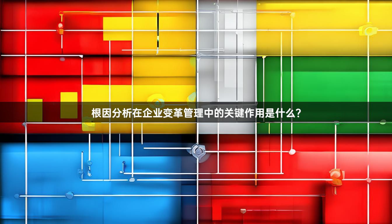 根因分析在企业变革管理中的关键作用是什么？