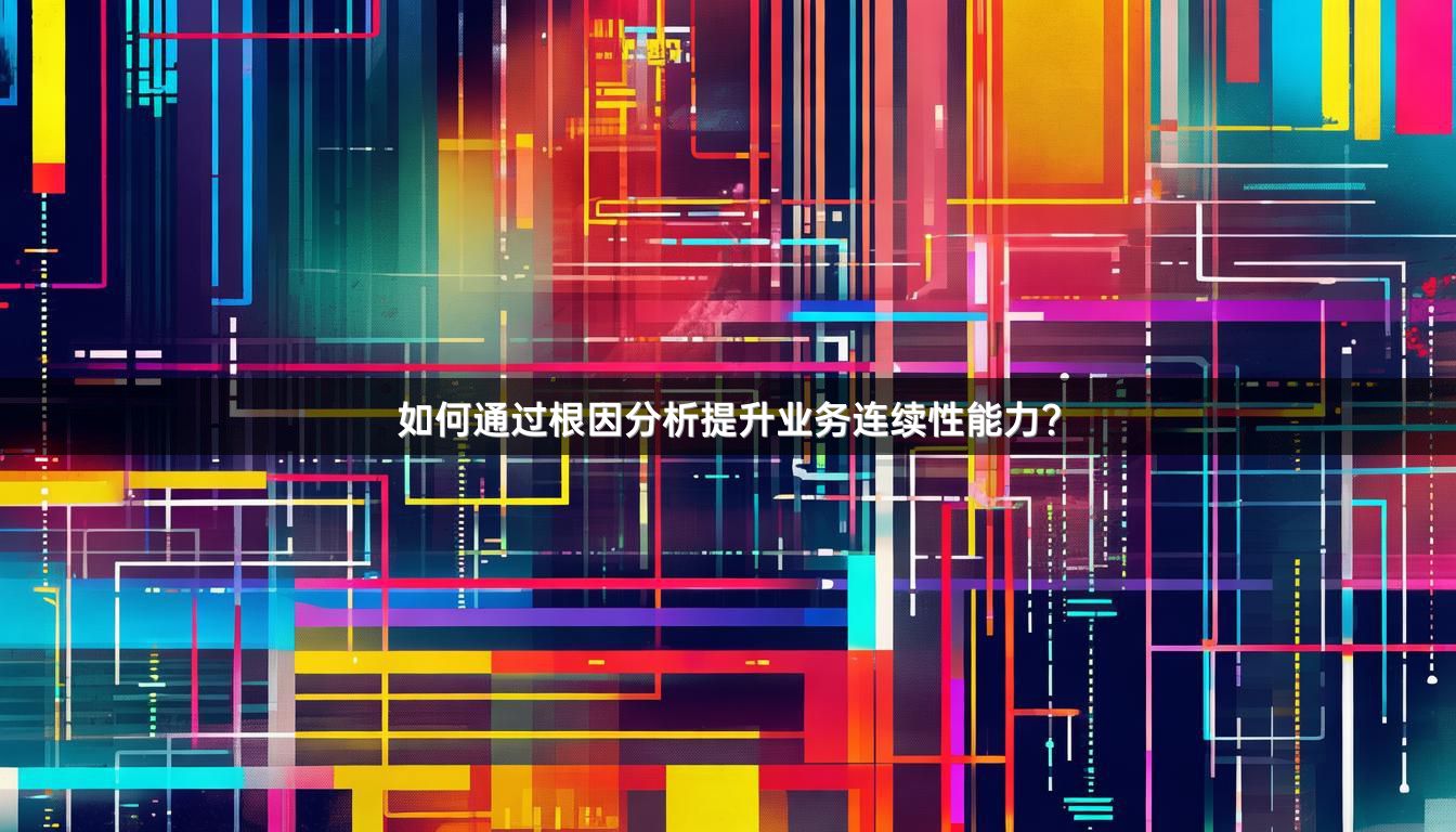 如何通过根因分析提升业务连续性能力？
