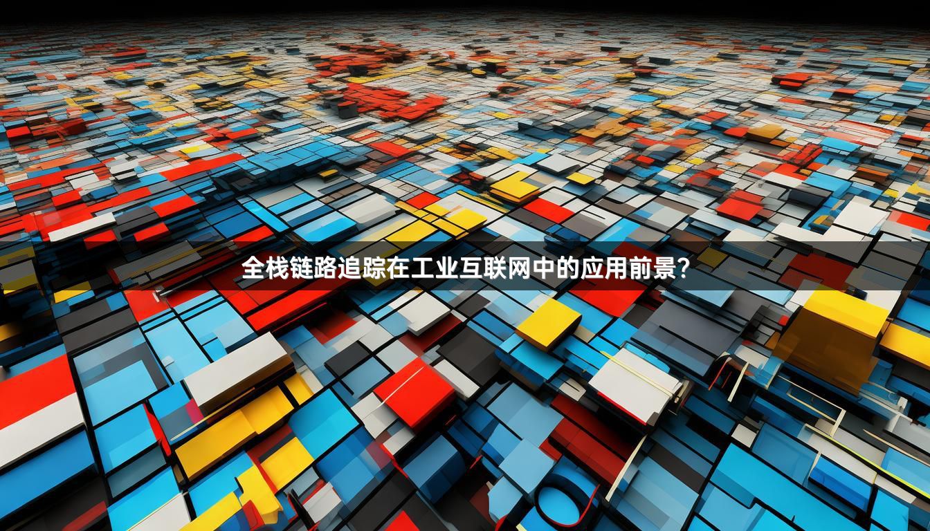 全栈链路追踪在工业互联网中的应用前景？