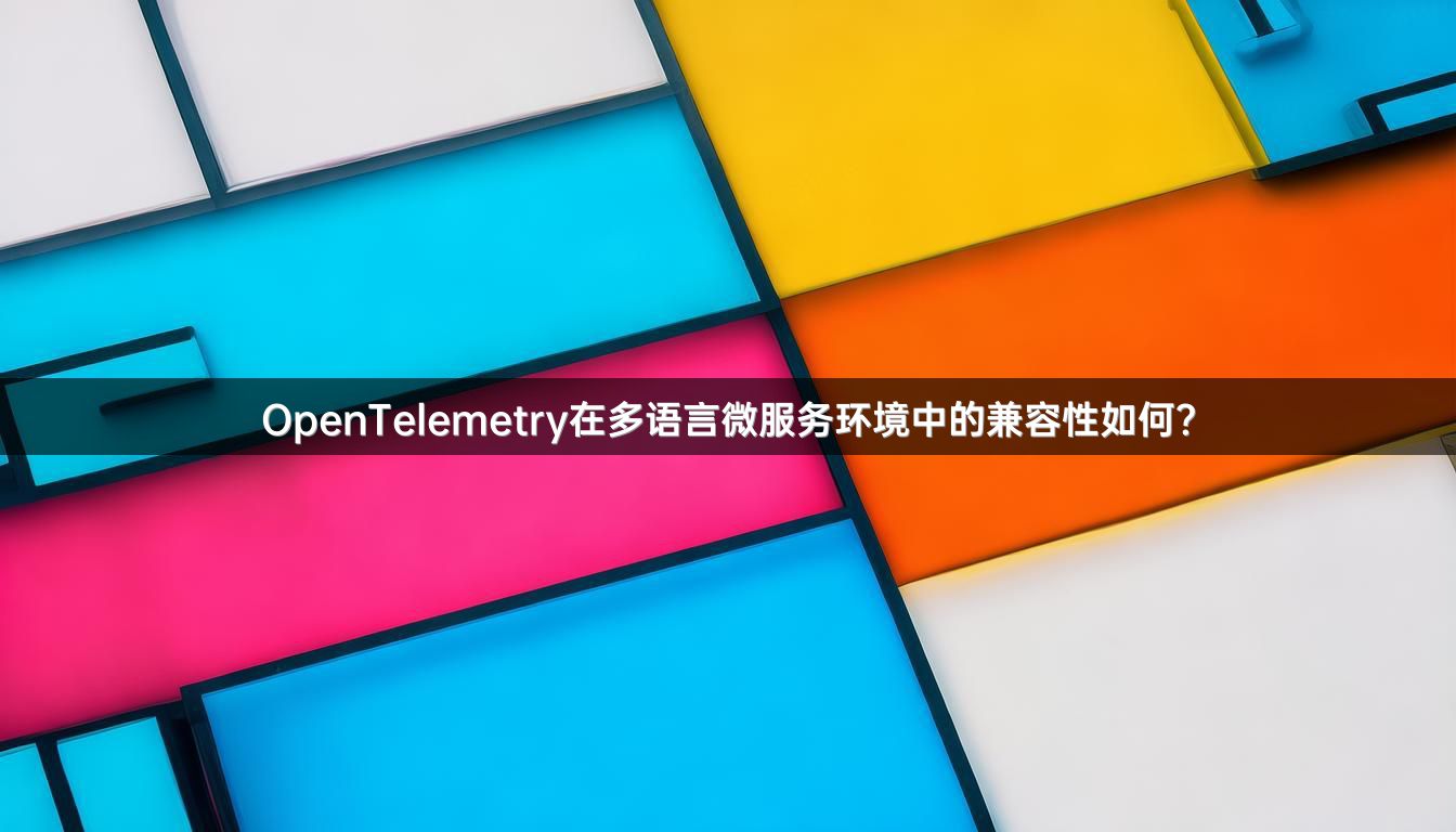 OpenTelemetry在多语言微服务环境中的兼容性如何？