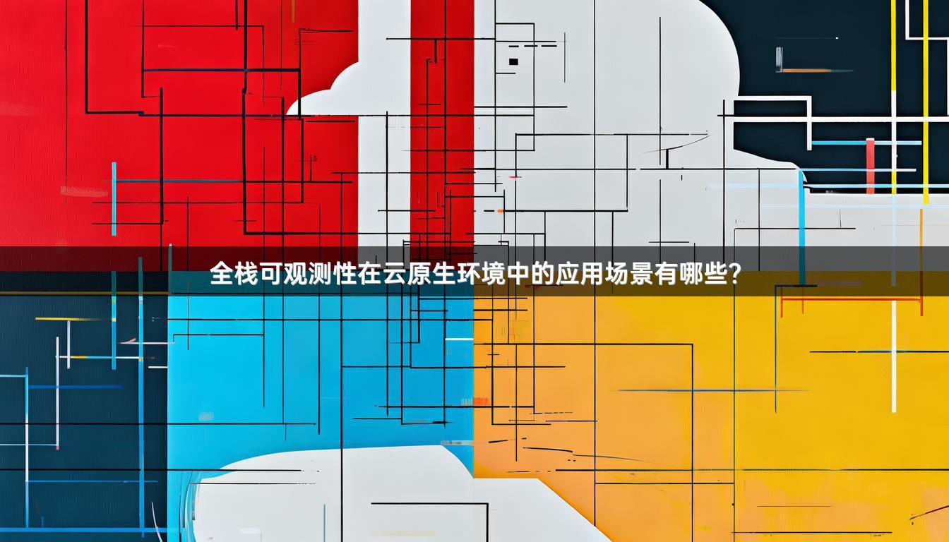 全栈可观测性在云原生环境中的应用场景有哪些？