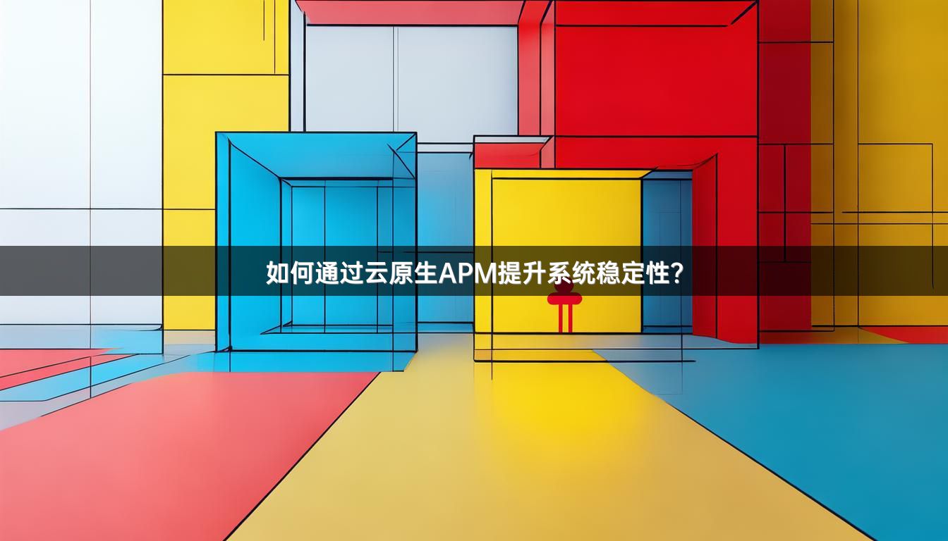 如何通过云原生APM提升系统稳定性？