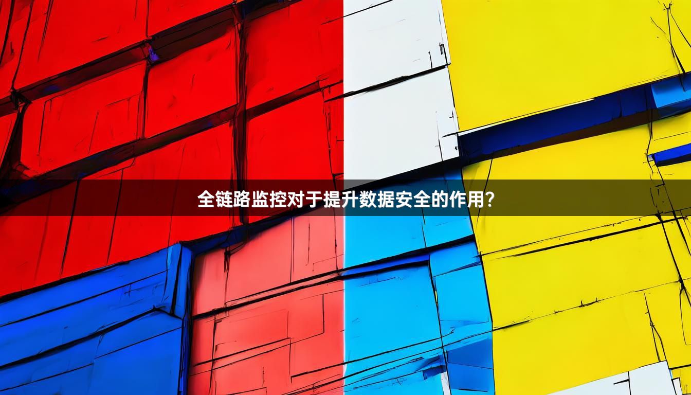 全链路监控对于提升数据安全的作用？